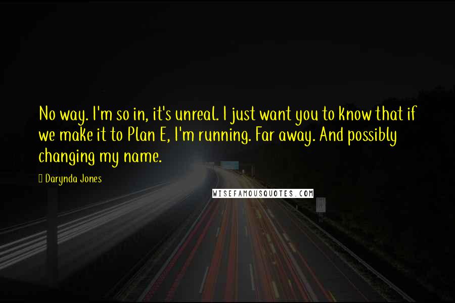 Darynda Jones Quotes: No way. I'm so in, it's unreal. I just want you to know that if we make it to Plan E, I'm running. Far away. And possibly changing my name.
