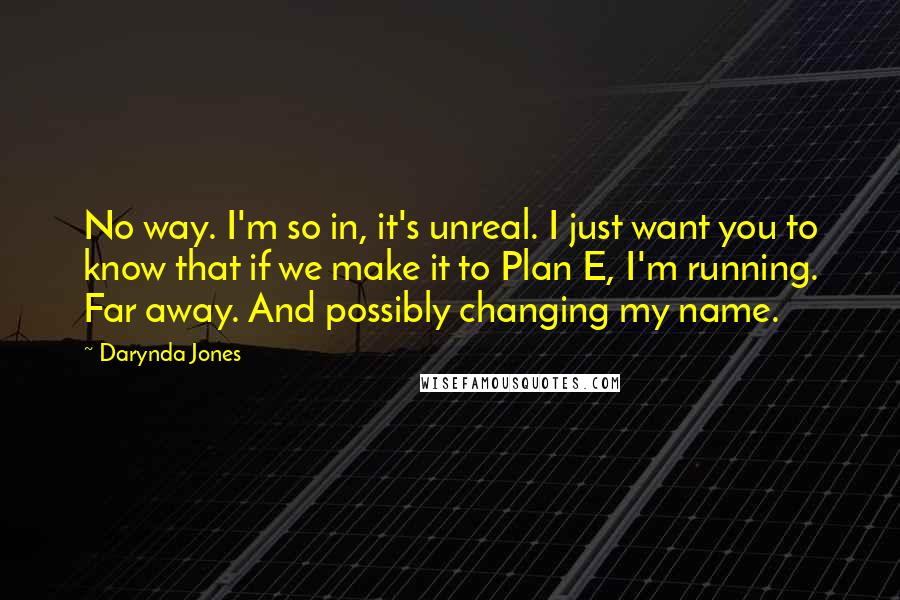 Darynda Jones Quotes: No way. I'm so in, it's unreal. I just want you to know that if we make it to Plan E, I'm running. Far away. And possibly changing my name.