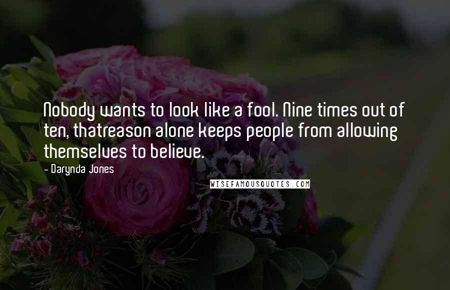 Darynda Jones Quotes: Nobody wants to look like a fool. Nine times out of ten, thatreason alone keeps people from allowing themselves to believe.