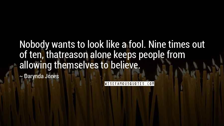 Darynda Jones Quotes: Nobody wants to look like a fool. Nine times out of ten, thatreason alone keeps people from allowing themselves to believe.