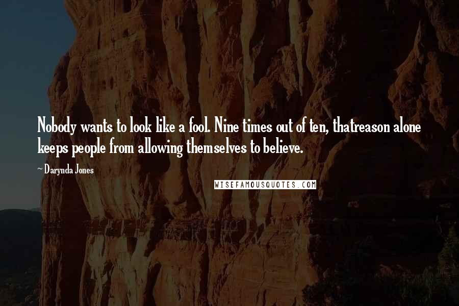 Darynda Jones Quotes: Nobody wants to look like a fool. Nine times out of ten, thatreason alone keeps people from allowing themselves to believe.