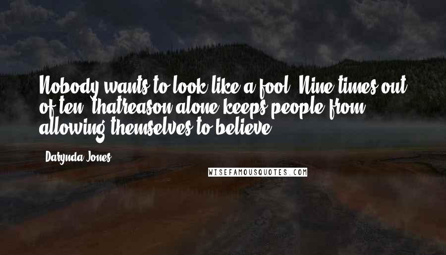 Darynda Jones Quotes: Nobody wants to look like a fool. Nine times out of ten, thatreason alone keeps people from allowing themselves to believe.