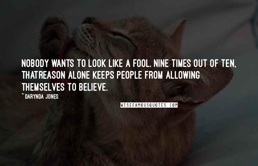 Darynda Jones Quotes: Nobody wants to look like a fool. Nine times out of ten, thatreason alone keeps people from allowing themselves to believe.