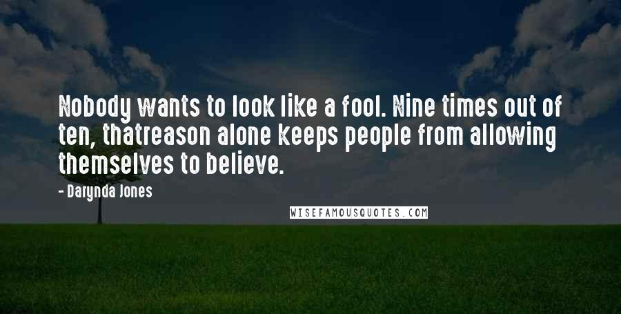 Darynda Jones Quotes: Nobody wants to look like a fool. Nine times out of ten, thatreason alone keeps people from allowing themselves to believe.