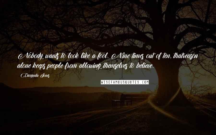 Darynda Jones Quotes: Nobody wants to look like a fool. Nine times out of ten, thatreason alone keeps people from allowing themselves to believe.