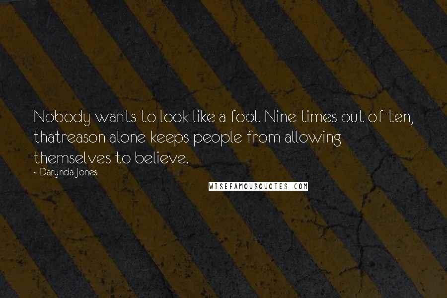 Darynda Jones Quotes: Nobody wants to look like a fool. Nine times out of ten, thatreason alone keeps people from allowing themselves to believe.