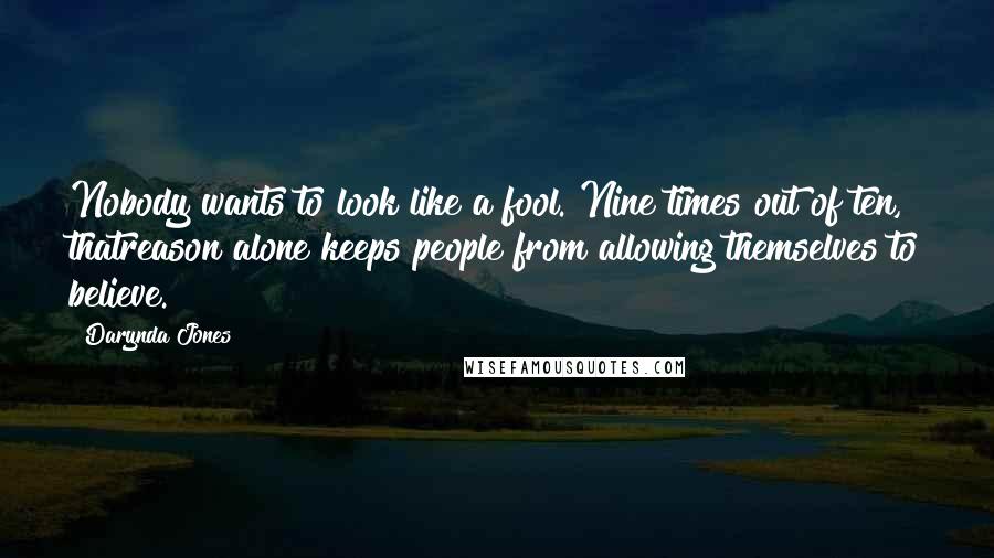 Darynda Jones Quotes: Nobody wants to look like a fool. Nine times out of ten, thatreason alone keeps people from allowing themselves to believe.
