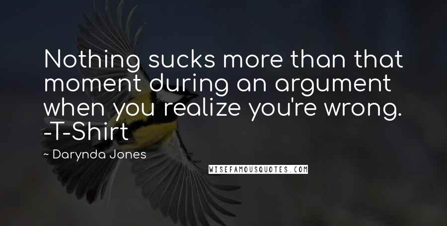 Darynda Jones Quotes: Nothing sucks more than that moment during an argument when you realize you're wrong. -T-Shirt