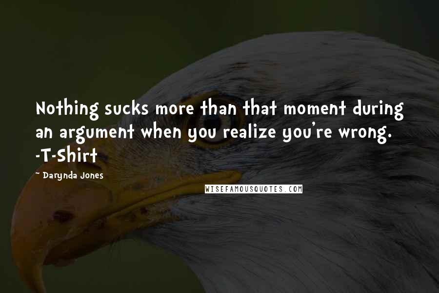 Darynda Jones Quotes: Nothing sucks more than that moment during an argument when you realize you're wrong. -T-Shirt