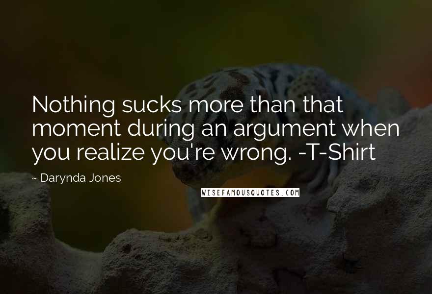 Darynda Jones Quotes: Nothing sucks more than that moment during an argument when you realize you're wrong. -T-Shirt