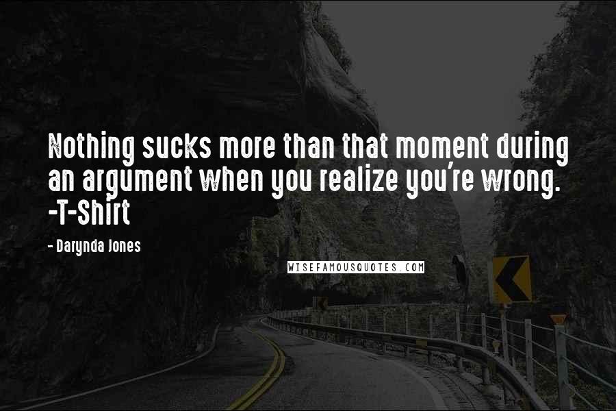 Darynda Jones Quotes: Nothing sucks more than that moment during an argument when you realize you're wrong. -T-Shirt