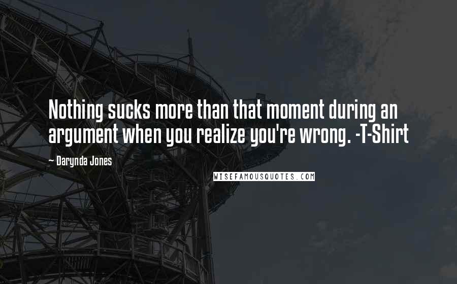 Darynda Jones Quotes: Nothing sucks more than that moment during an argument when you realize you're wrong. -T-Shirt