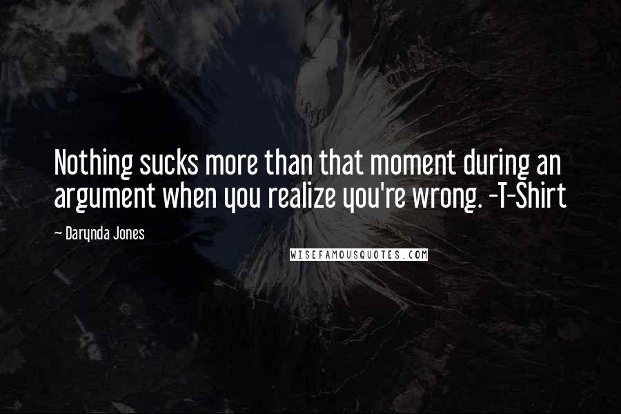 Darynda Jones Quotes: Nothing sucks more than that moment during an argument when you realize you're wrong. -T-Shirt