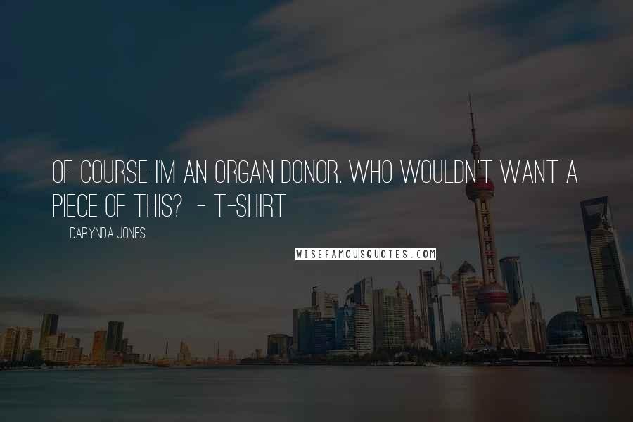 Darynda Jones Quotes: Of course I'm an organ donor. Who wouldn't want a piece of this?  - T-SHIRT