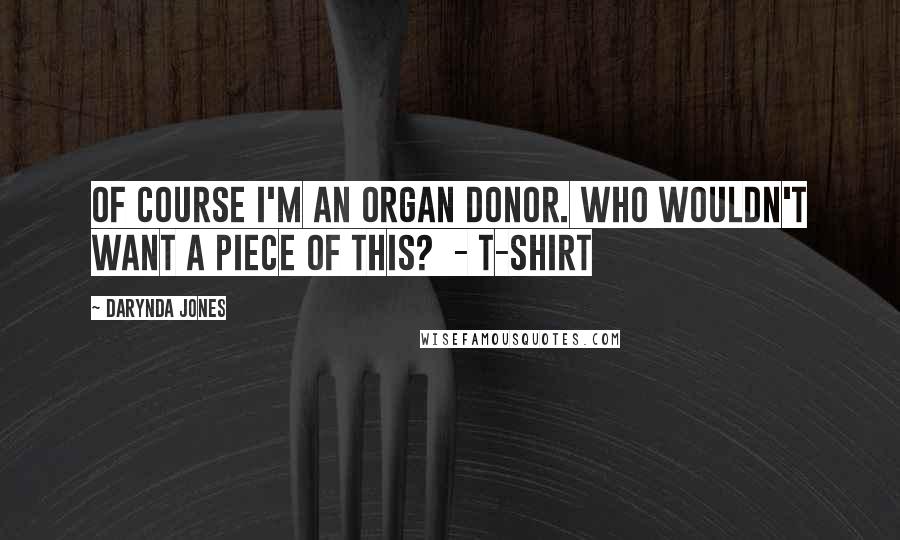 Darynda Jones Quotes: Of course I'm an organ donor. Who wouldn't want a piece of this?  - T-SHIRT