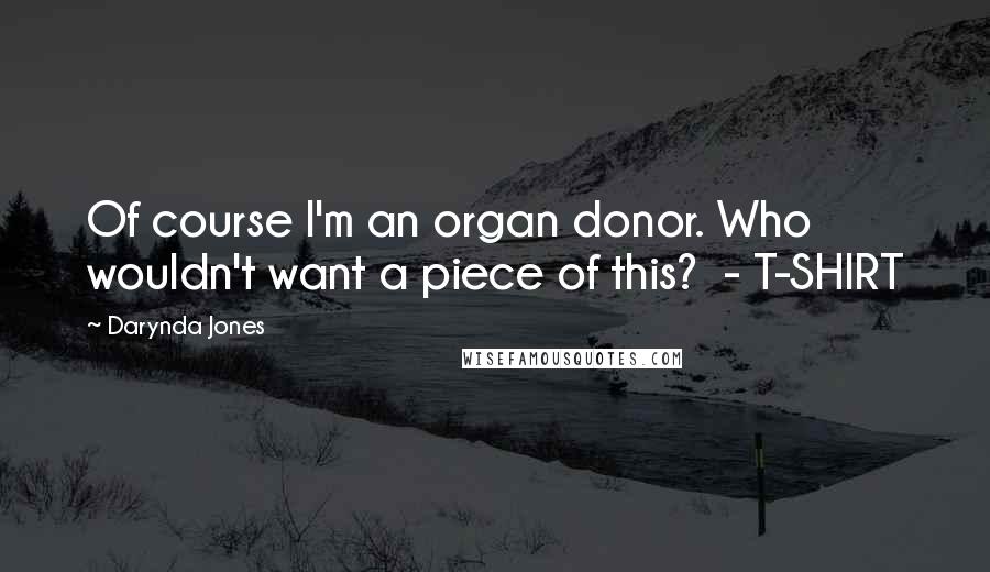 Darynda Jones Quotes: Of course I'm an organ donor. Who wouldn't want a piece of this?  - T-SHIRT