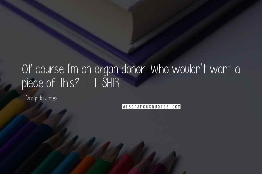 Darynda Jones Quotes: Of course I'm an organ donor. Who wouldn't want a piece of this?  - T-SHIRT