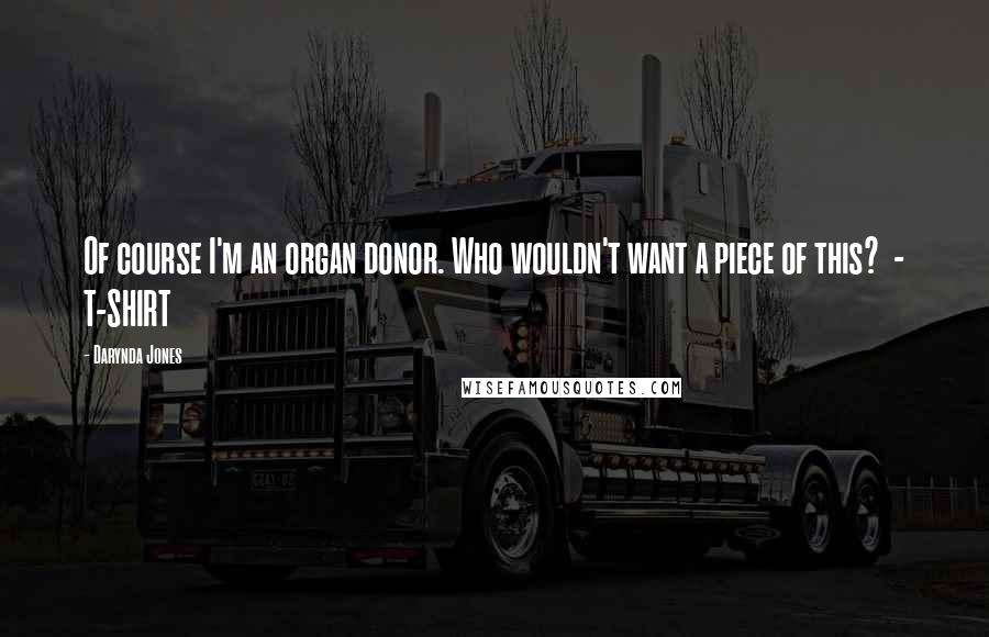 Darynda Jones Quotes: Of course I'm an organ donor. Who wouldn't want a piece of this?  - T-SHIRT