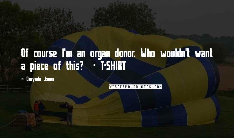 Darynda Jones Quotes: Of course I'm an organ donor. Who wouldn't want a piece of this?  - T-SHIRT
