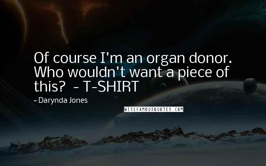 Darynda Jones Quotes: Of course I'm an organ donor. Who wouldn't want a piece of this?  - T-SHIRT