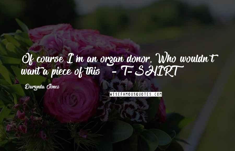 Darynda Jones Quotes: Of course I'm an organ donor. Who wouldn't want a piece of this?  - T-SHIRT