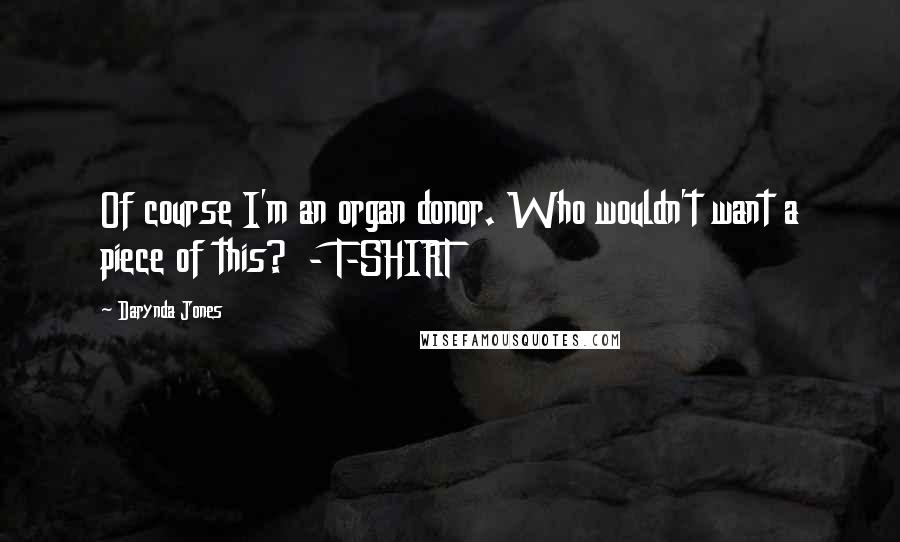 Darynda Jones Quotes: Of course I'm an organ donor. Who wouldn't want a piece of this?  - T-SHIRT