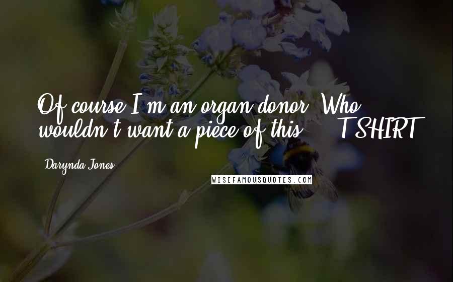 Darynda Jones Quotes: Of course I'm an organ donor. Who wouldn't want a piece of this?  - T-SHIRT