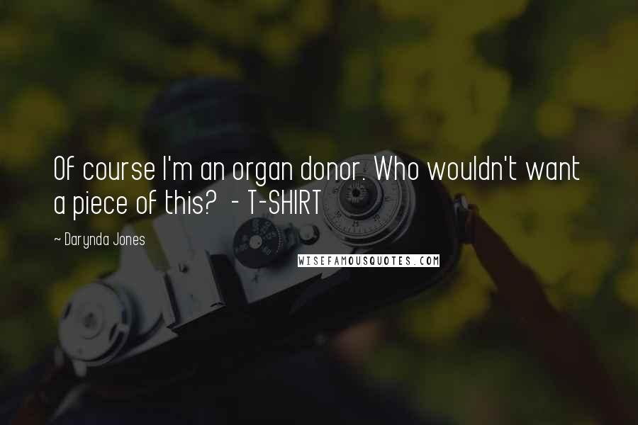 Darynda Jones Quotes: Of course I'm an organ donor. Who wouldn't want a piece of this?  - T-SHIRT