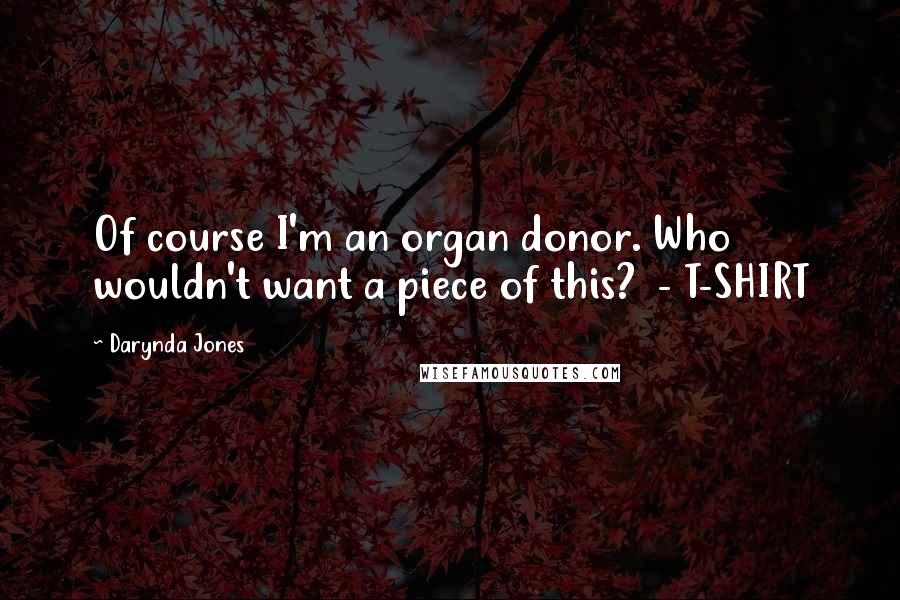 Darynda Jones Quotes: Of course I'm an organ donor. Who wouldn't want a piece of this?  - T-SHIRT