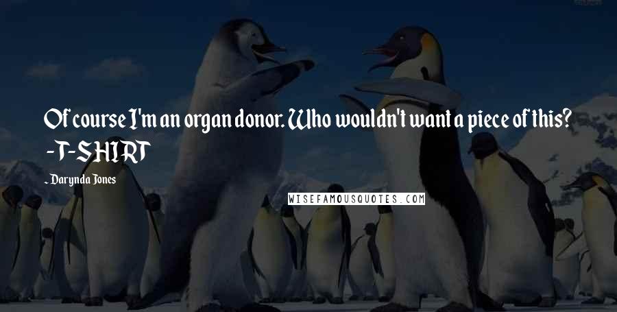 Darynda Jones Quotes: Of course I'm an organ donor. Who wouldn't want a piece of this?  - T-SHIRT