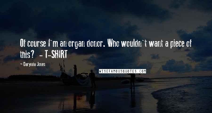 Darynda Jones Quotes: Of course I'm an organ donor. Who wouldn't want a piece of this?  - T-SHIRT