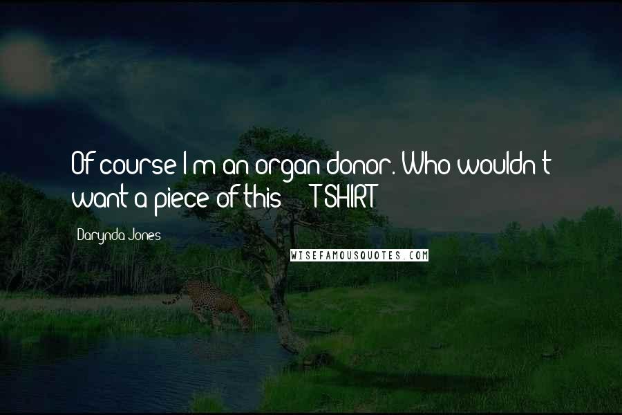 Darynda Jones Quotes: Of course I'm an organ donor. Who wouldn't want a piece of this?  - T-SHIRT