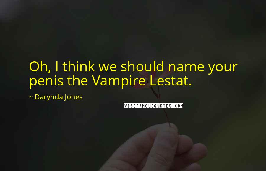 Darynda Jones Quotes: Oh, I think we should name your penis the Vampire Lestat.
