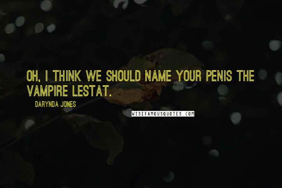 Darynda Jones Quotes: Oh, I think we should name your penis the Vampire Lestat.