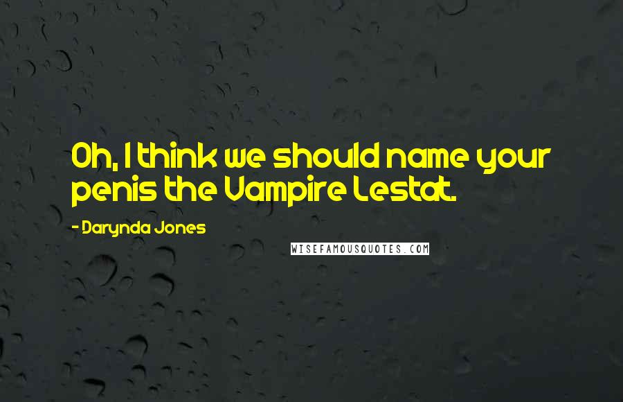 Darynda Jones Quotes: Oh, I think we should name your penis the Vampire Lestat.