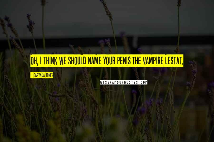 Darynda Jones Quotes: Oh, I think we should name your penis the Vampire Lestat.