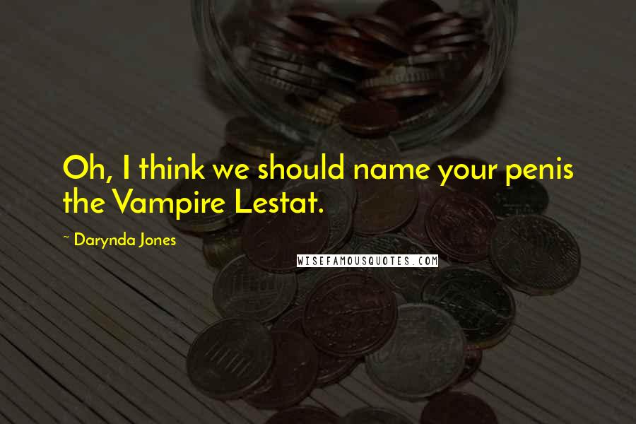 Darynda Jones Quotes: Oh, I think we should name your penis the Vampire Lestat.