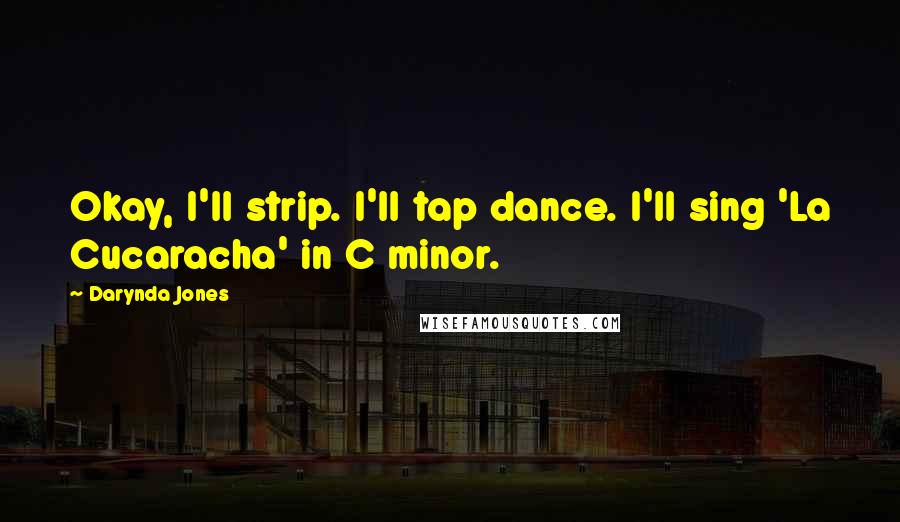 Darynda Jones Quotes: Okay, I'll strip. I'll tap dance. I'll sing 'La Cucaracha' in C minor.