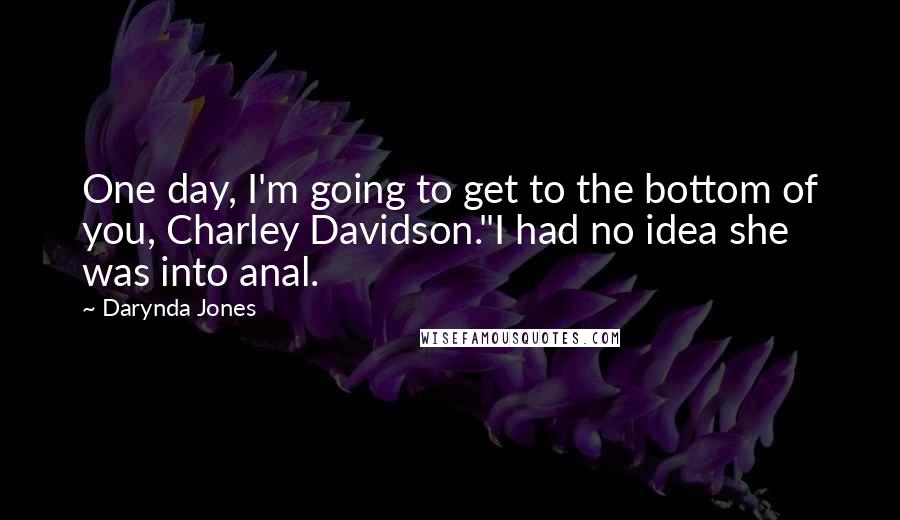 Darynda Jones Quotes: One day, I'm going to get to the bottom of you, Charley Davidson."I had no idea she was into anal.