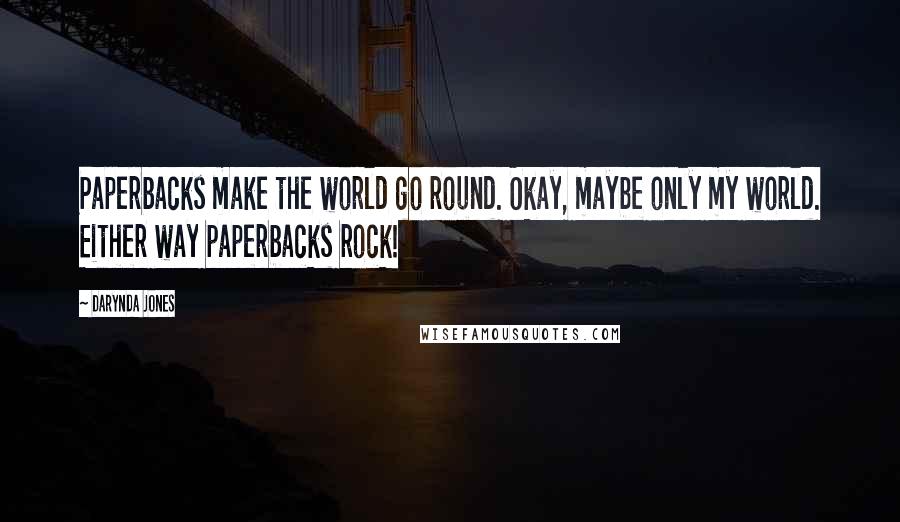 Darynda Jones Quotes: Paperbacks make the world go round. Okay, maybe only my world. Either way paperbacks rock!