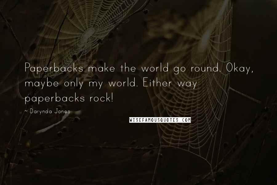 Darynda Jones Quotes: Paperbacks make the world go round. Okay, maybe only my world. Either way paperbacks rock!