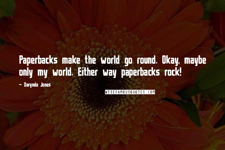 Darynda Jones Quotes: Paperbacks make the world go round. Okay, maybe only my world. Either way paperbacks rock!