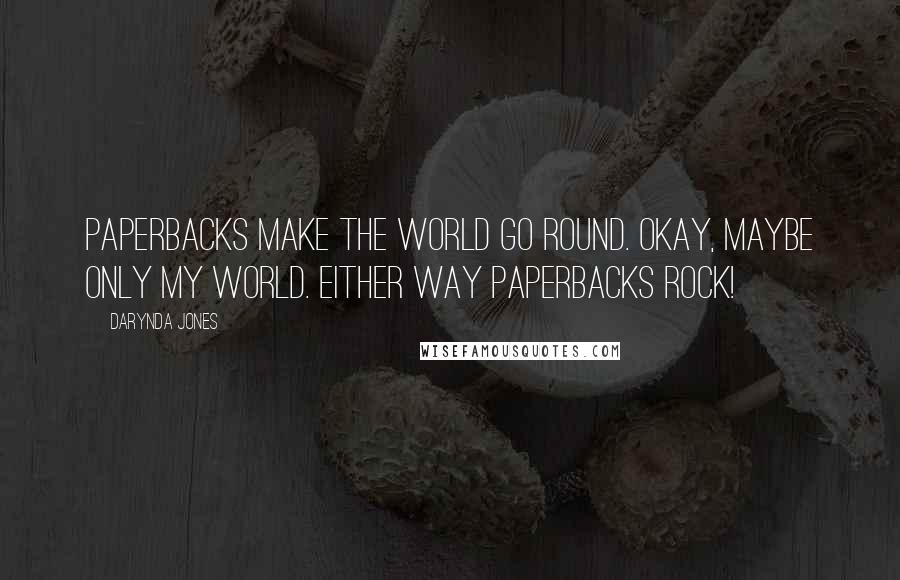 Darynda Jones Quotes: Paperbacks make the world go round. Okay, maybe only my world. Either way paperbacks rock!