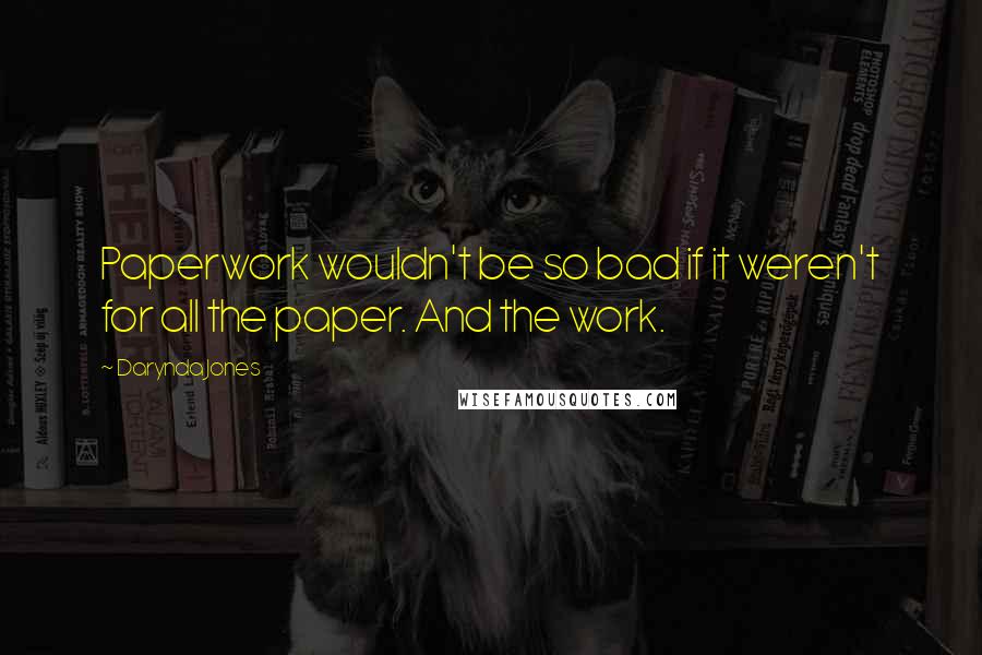 Darynda Jones Quotes: Paperwork wouldn't be so bad if it weren't for all the paper. And the work.