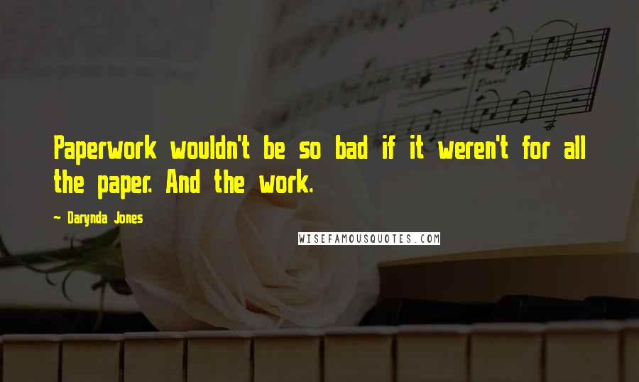 Darynda Jones Quotes: Paperwork wouldn't be so bad if it weren't for all the paper. And the work.