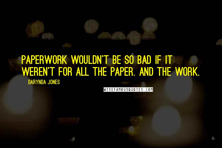 Darynda Jones Quotes: Paperwork wouldn't be so bad if it weren't for all the paper. And the work.