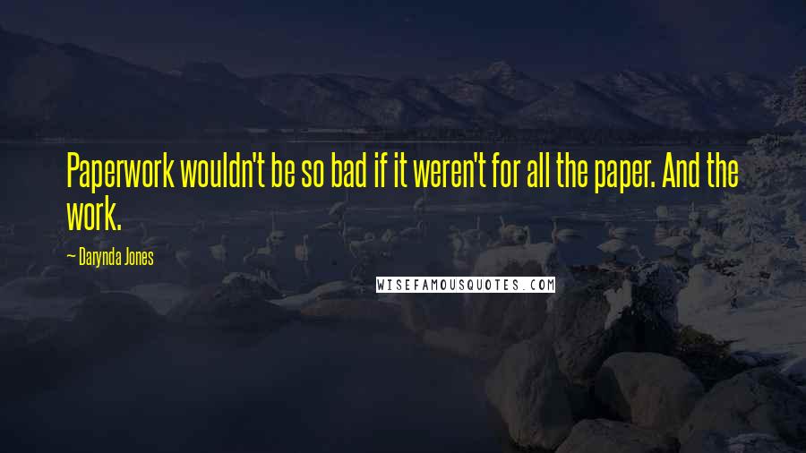 Darynda Jones Quotes: Paperwork wouldn't be so bad if it weren't for all the paper. And the work.