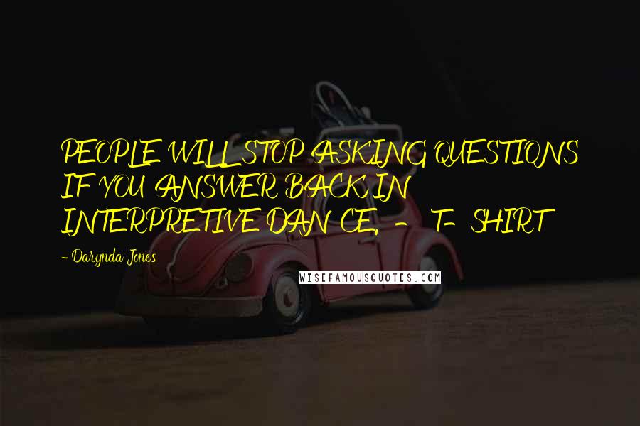 Darynda Jones Quotes: PEOPLE WILL STOP ASKING QUESTIONS IF YOU ANSWER BACK IN INTERPRETIVE DANCE.  - T-SHIRT