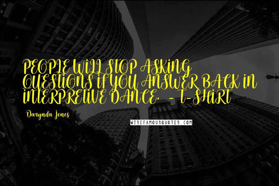 Darynda Jones Quotes: PEOPLE WILL STOP ASKING QUESTIONS IF YOU ANSWER BACK IN INTERPRETIVE DANCE.  - T-SHIRT