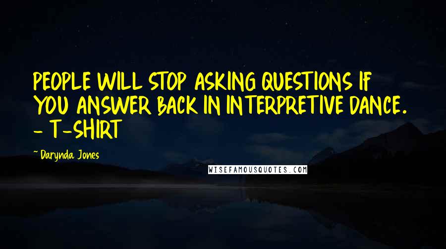Darynda Jones Quotes: PEOPLE WILL STOP ASKING QUESTIONS IF YOU ANSWER BACK IN INTERPRETIVE DANCE.  - T-SHIRT